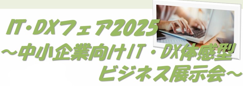 IT&DXフェア2025 ~中小企業向けIT・DX体感型ビジネス展示会~